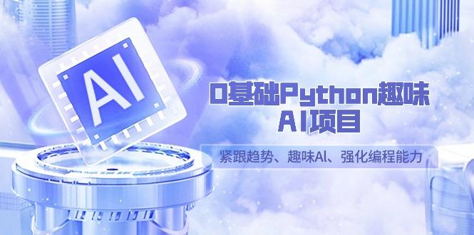 0基础Python趣味-AI项目，紧跟趋势、趣味Al、强化编程能力(13节课)-heixxmi