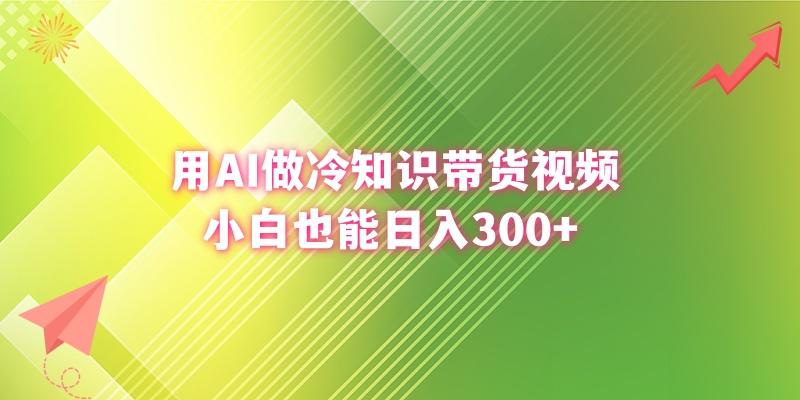 (8631期)用AI做冷知识带货视频，小白也能日入300+-heixxmi