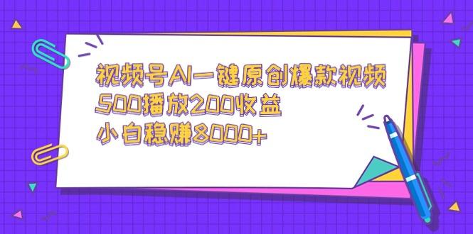 视频号AI一键原创爆款视频，500播放200收益，小白稳赚8000+-heixxmi