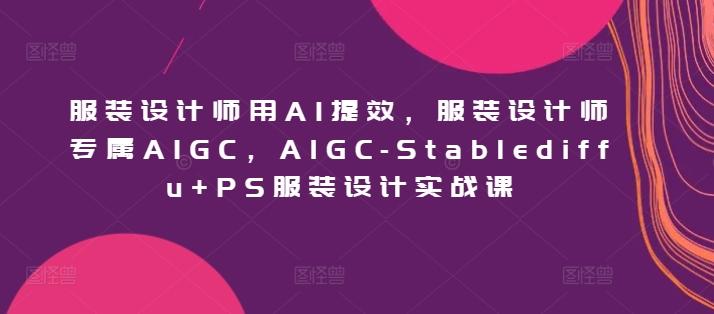 服装设计师用AI提效，服装设计师专属AIGC，AIGC-Stablediffu+PS服装设计实战课-heixxmi