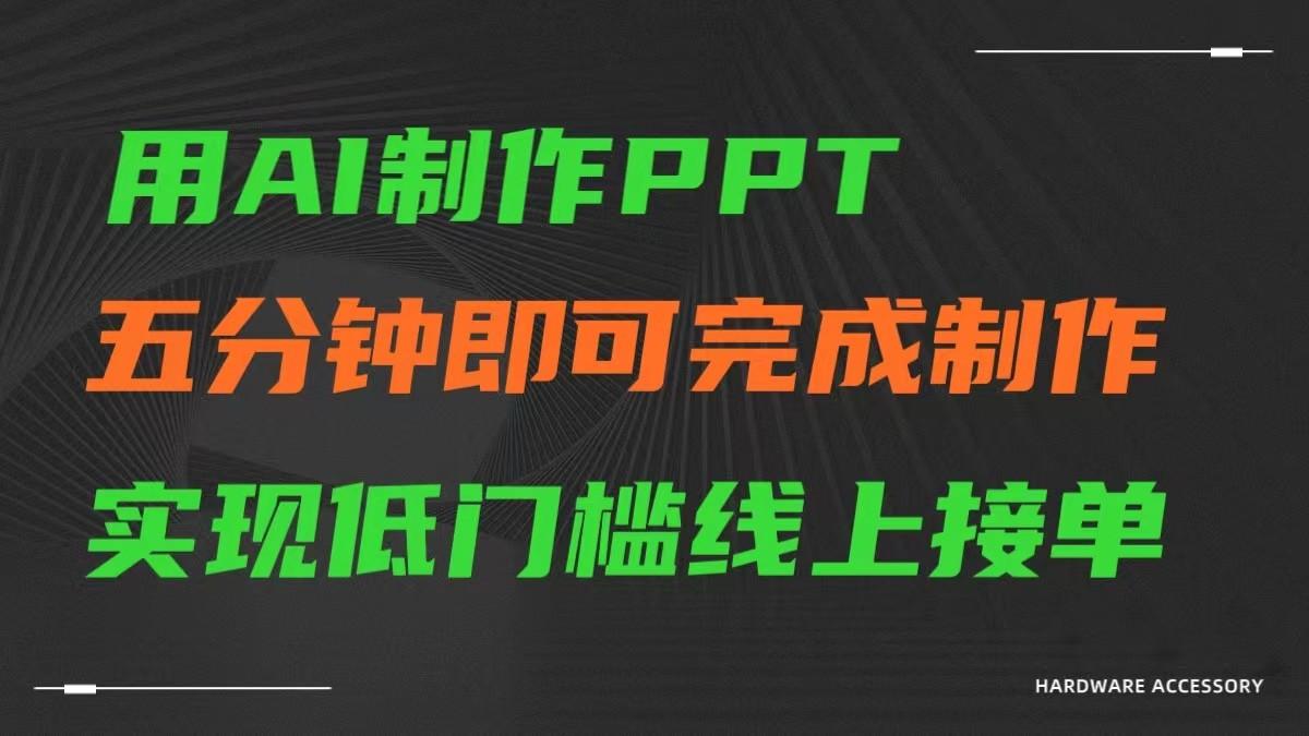 AI一键生成ppt，五分钟完成制作，低门槛线上接单-heixxmi