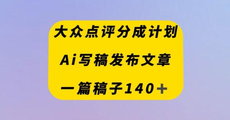 大众点评创作者分成计划，AI写稿发布文章，一篇文章收益140＋-heixxmi
