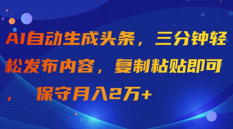 (9811期)AI自动生成头条，三分钟轻松发布内容，复制粘贴即可， 保守月入2万+-heixxmi