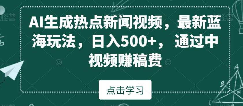 AI生成热点新闻视频，最新蓝海玩法，日入500+，通过中视频赚稿费【揭秘】-heixxmi