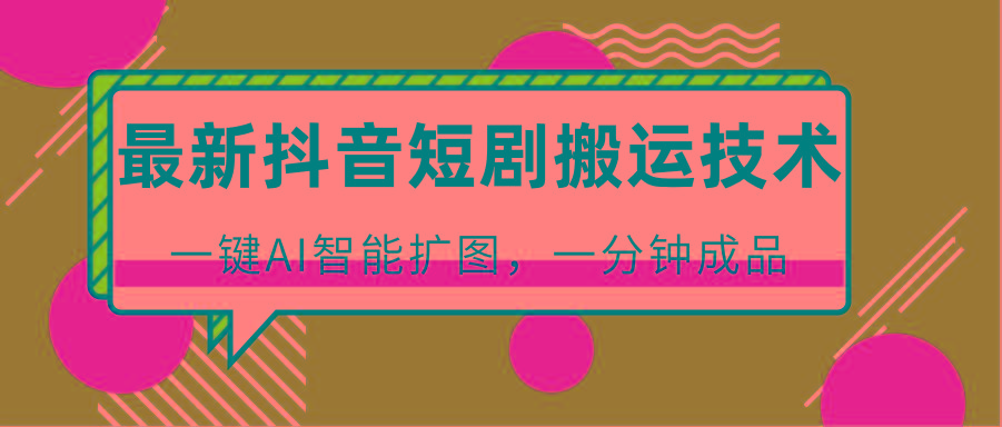 最新抖音短剧搬运技术，一键AI智能扩图，百分百过原创，秒过豆荚！-heixxmi
