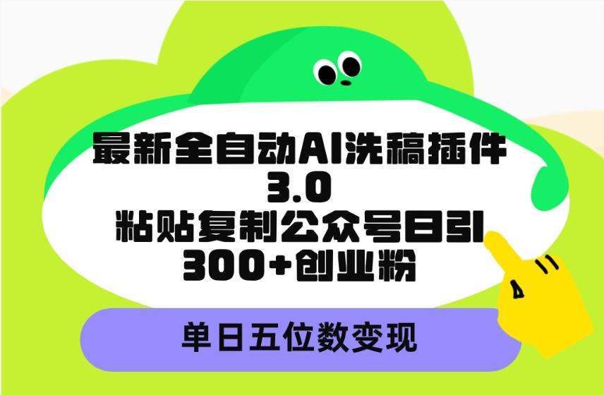 (9662期)最新全自动AI洗稿插件3.0，粘贴复制公众号日引300+创业粉，单日五位数变现-heixxmi