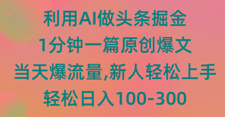(9307期)利用AI做头条掘金，1分钟一篇原创爆文，当天爆流量，新人轻松上手-heixxmi