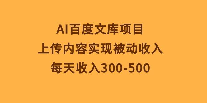 AI百度文库项目，上传内容实现被动收入，每天收入300-500-heixxmi