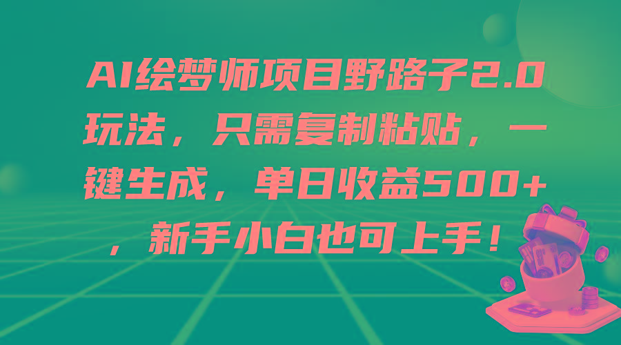 (9876期)AI绘梦师项目野路子2.0玩法，只需复制粘贴，一键生成，单日收益500+，新...-heixxmi