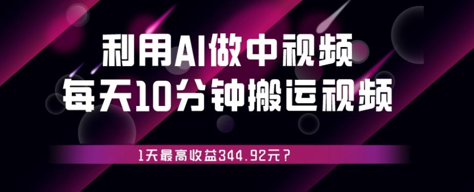 利用AI做中视频，每天10分钟搬运国外视频，1天最高收益344.92元？-heixxmi