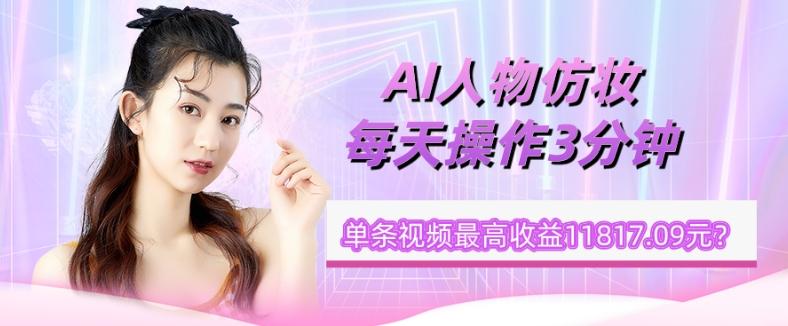 1个学员AI人物仿妆，每天操作3分钟，单条视频最高收益11817.09元？-heixxmi