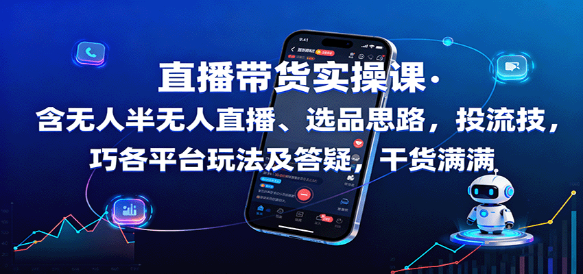 直播带货实操课：含无人半无人直播、选品思路，投流技巧，各平台玩法及答疑，干货满满-heixxmi