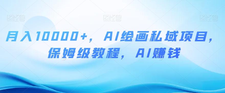 月入10000+，AI绘画私域项目，保姆级教程，AI赚钱【揭秘】-heixxmi