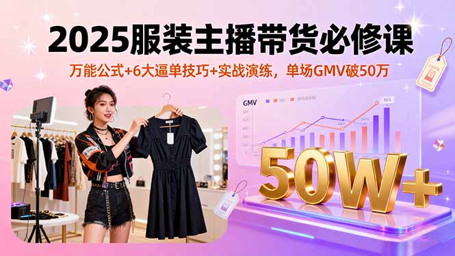 2025服装主播带货必修课，万能公式+6大逼单技巧+实战演练，单场GMV破50万-heixxmi