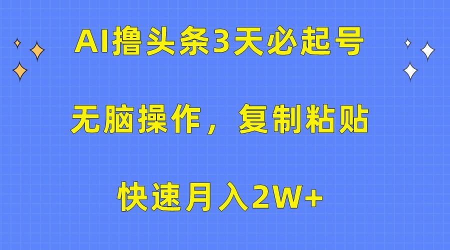AI撸头条3天必起号，无脑操作3分钟1条，复制粘贴轻松月入2W+-heixxmi