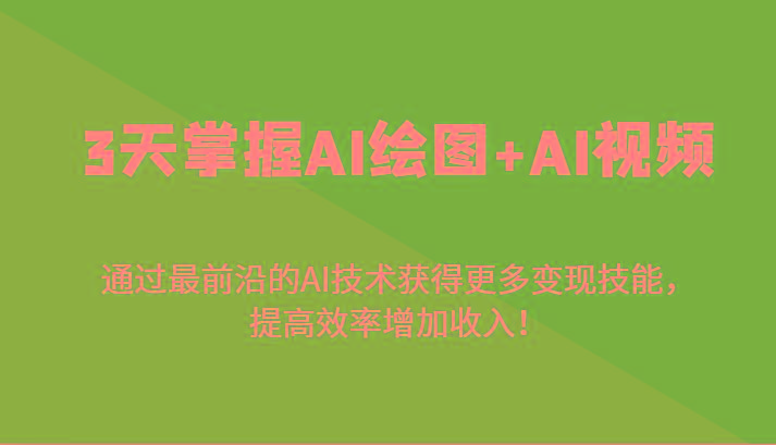 3天掌握AI绘图+AI视频，通过最前沿的AI技术获得更多变现技能，提高效率增加收入！-heixxmi