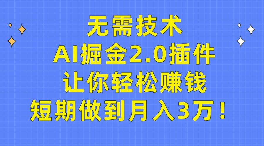 (9535期)无需技术，AI掘金2.0插件让你轻松赚钱，短期做到月入3万！-heixxmi