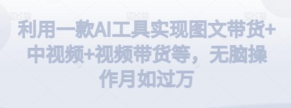 利用一款AI工具实现图文带货+中视频+视频带货等，无脑操作月如过万【揭秘】-heixxmi