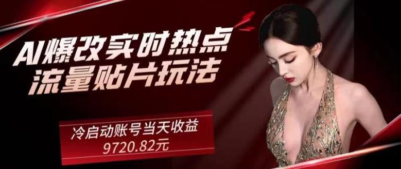 AI爆改实时热点流量贴片玩法，冷启动账号当天收益9720.82元-heixxmi