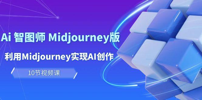 (10066期)玩赚Ai 智图师 Midjourney版：利用Midjourney实现AI创作及变现(10节课)-heixxmi