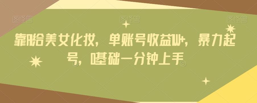 靠AI给美女化妆，单账号收益1W+，暴力起号，0基础一分钟上手-heixxmi