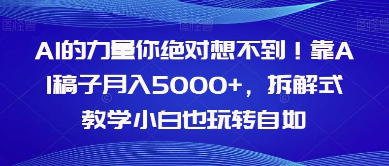 AI的力量你绝对想不到！靠AI稿子月入5000+，拆解式教学小白也玩转自如【揭秘】-heixxmi