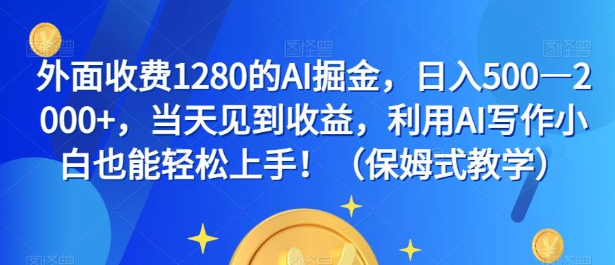 外面收费1280的AI掘金，日入500—2000+，当天见到收益，利用AI写作小白也能轻松上手！（保姆式教学）-heixxmi