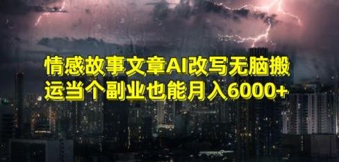 情感故事文章AI改写无脑搬运当个副业也能月入6000+【揭秘】-heixxmi