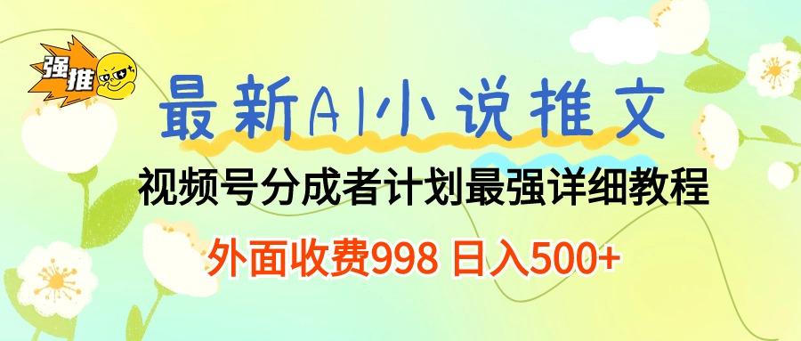 最新AI小说推文视频号分成计划 最强详细教程  日入500+-heixxmi