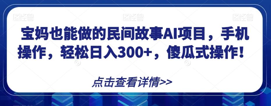 宝妈也能做的民间故事AI项目，手机操作，轻松日入300+，傻瓜式操作！【揭秘】-heixxmi