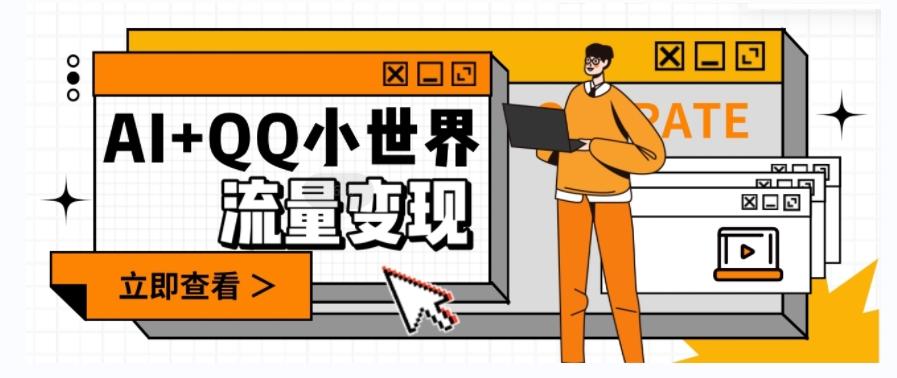 AI+QQ小世界流量变现项目，视频非常容易爆，教程简单无脑，收益非常可观-heixxmi