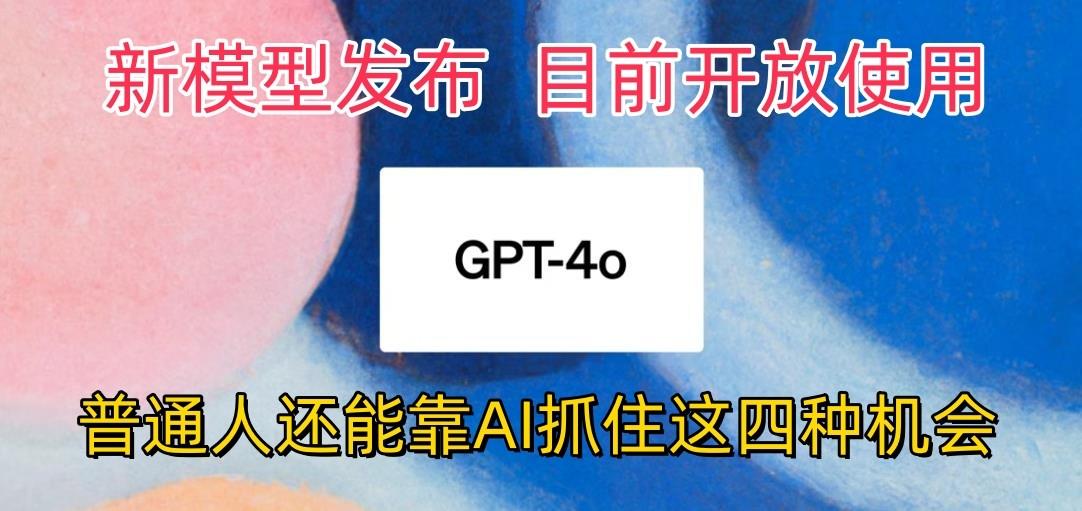 最强模型ChatGPT-4omni震撼发布，目前开放使用，普通人可以利用AI抓住的四...-heixxmi
