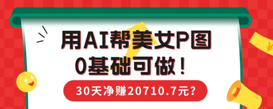 90后用AI帮美女P图，30天净赚20710.7元？0基础可做！-heixxmi