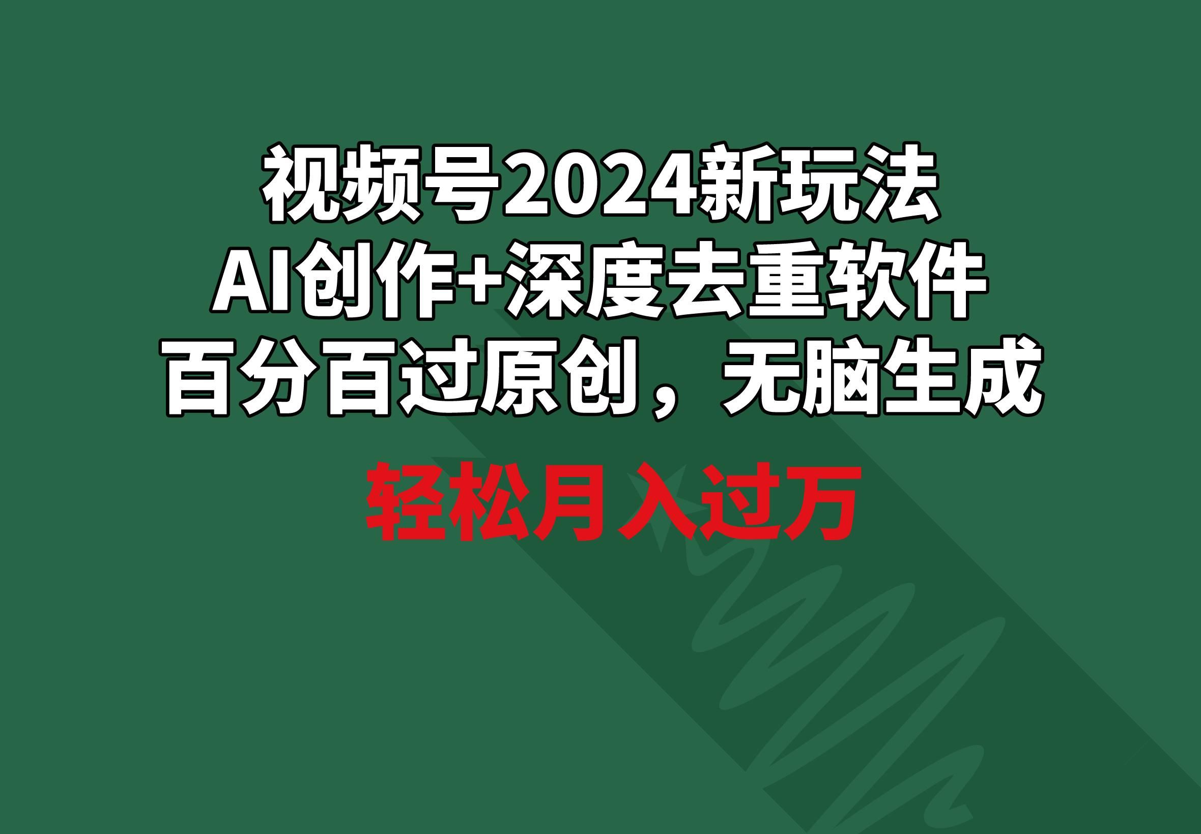 视频号2024新玩法，AI创作+深度去重软件 百分百过原创，无脑生成，月入过万-heixxmi
