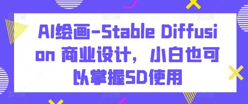 AI绘画-Stable Diffusion 商业设计，小白也可以掌握SD使用-heixxmi