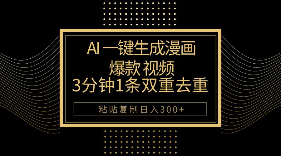 AI一键生成爆款漫画视频，3分钟1条双重去重100%过原创，粘贴复制日入500+-heixxmi