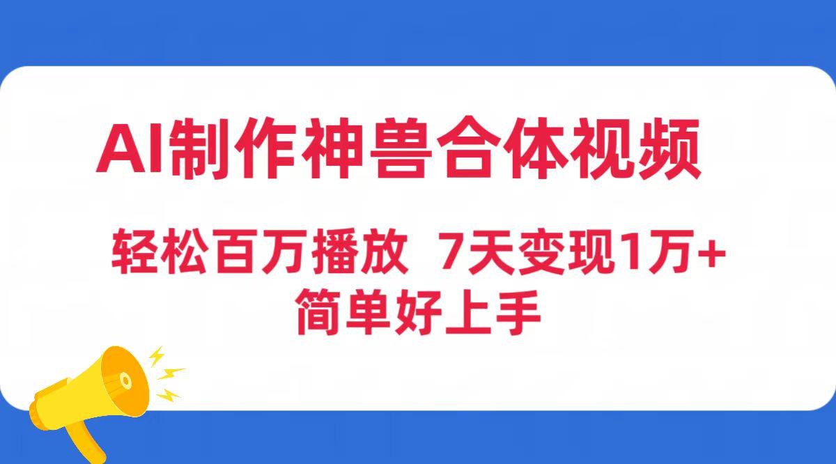 (9600期)AI制作神兽合体视频，轻松百万播放，七天变现1万+简单好上手(工具+素材)-heixxmi