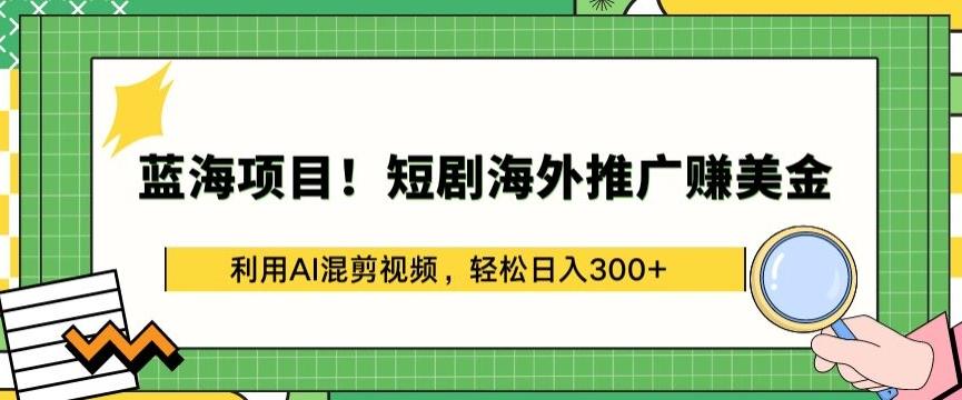 蓝海项目!短剧海外推广赚美金，利用AI混剪视频，轻松日入300+【揭秘】-heixxmi