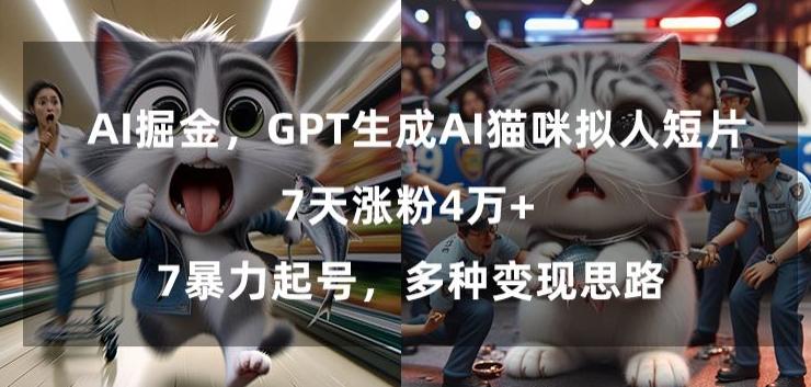 GPT生成AI猫咪拟人短片，7天涨粉4万+，暴力起号，多种变现思路【揭秘】-heixxmi