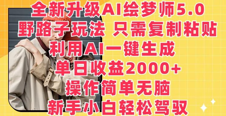 全新升级AI绘梦师5.0.野路子玩法，只需复制粘贴，利用AI一键生成，单日收益2000+【揭秘】-heixxmi