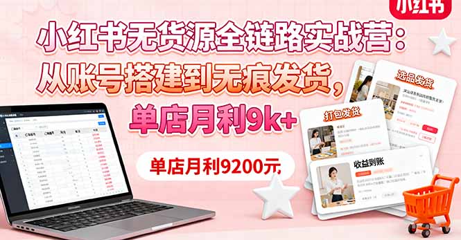 小红书无货源全链路实战营：从账号搭建到无痕发货，单店月利9k+-heixxmi