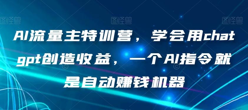 AI流量主特训营，学会用chatgpt创造收益，一个AI指令就是自动赚钱机器-heixxmi