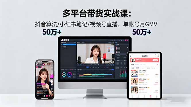 多平台带货实战课18.0：抖音算法/小红书笔记/视频号直播，单账号月GMV50w+-heixxmi