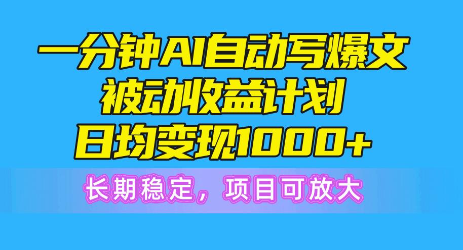 一分钟AI爆文被动收益计划，日均变现1000+，长期稳定，项目可放大-heixxmi