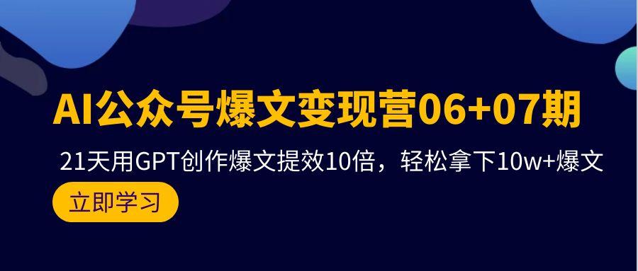 (9839期)AI公众号爆文变现营06+07期，21天用GPT创作爆文提效10倍，轻松拿下10w+爆文-heixxmi
