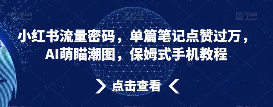 小红书流量密码，单篇笔记点赞过万，AI萌瞄潮图，保姆式手机教程【揭秘】-heixxmi