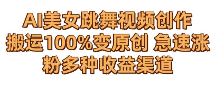 AI美女跳舞视频0成本创作，骚操作搬运，100%变原创，急速涨粉，多种收益渠道【揭秘】-heixxmi