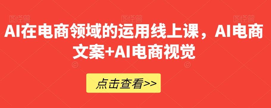 AI在电商领域的运用线上课，​AI电商文案+AI电商视觉-heixxmi