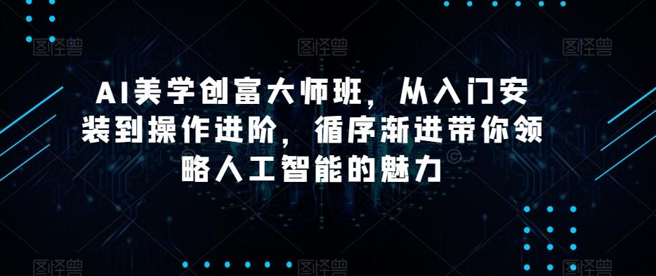AI美学创富大师班，从入门安装到操作进阶，循序渐进带你领略人工智能的魅力-heixxmi