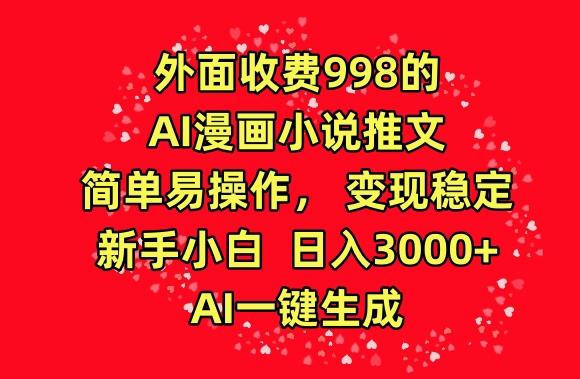 外面收费998的AI漫画小说推文，简单易操作，变现稳定，新手小白日入3000+，AI一键生成【揭秘】-heixxmi